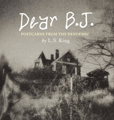Dear B.J. - Fine Art Edition: Postcards from the Pandemic by King, L. S.