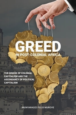 Greed in post colonial Africa: The demise of colonial capitalism and the ascendancy of political capitalism by Murove, Munyaradzi Felix