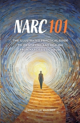 Narc 101: The Illustrated Practical Guide to Identifying and Healing from Narcissistic Abuse by Maginot, Christelle
