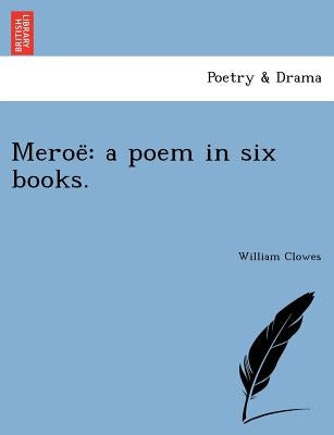 Meroe: A Poem in Six Books. by Clowes, William