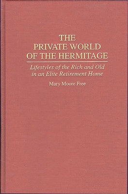 The Private World of the Hermitage: Lifestyles of the Rich and Old in an Elite Retirement Home by Free, Mary M.