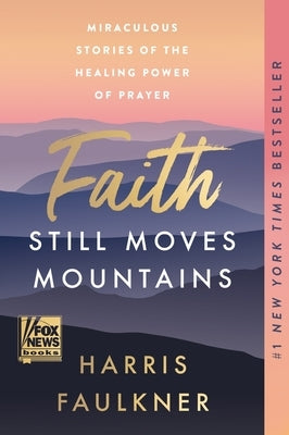 Faith Still Moves Mountains: Miraculous Stories of the Healing Power of Prayer by Faulkner, Harris