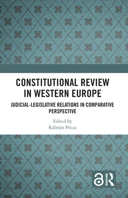 Constitutional Review in Western Europe: Judicial-Legislative Relations in Comparative Perspective by Pócza, Kálmán