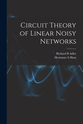 Circuit Theory of Linear Noisy Networks by Haus, Hermann a.
