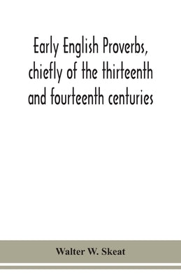 Early English Proverbs, Chiefly Of The Thirteenth And Fourteenth Centuries by Walter W Skeat