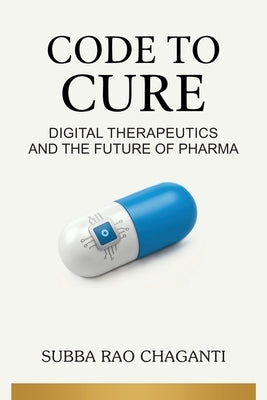Code to Cure: Digital Therapeutics and the Future of Pharma by Chaganti, Subba Rao
