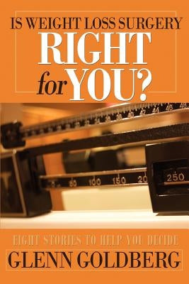 Is Weight Loss Surgery Right For You?: Eight Stories to Help You Decide by Goldberg, Glenn