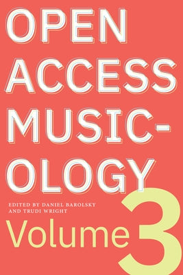 Open Access Musicology: Volume Three by Barolsky, Daniel