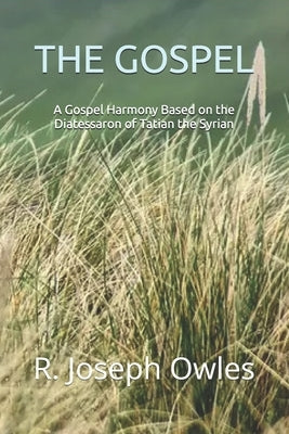 The Gospel: A Gospel Harmony Based on the Diatessaron of Tatian the Syrian by Owles, R. Joseph