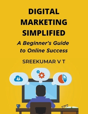 Digital Marketing Simplified: A Beginner's Guide to Online Success by Sreekumar, V. T.