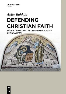 Defending Christian Faith The Fifth Part of the Christian Apology of Gerasimus by Bahkou, Abjar