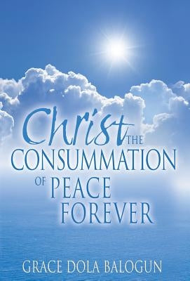 Christ The Consummation of Peace forever by Balogun, Grace Dola