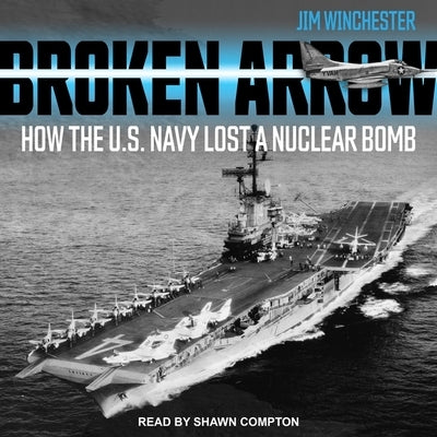 Broken Arrow: How the U.S. Navy Lost a Nuclear Bomb by Compton, Shawn