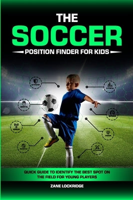 The Soccer Position Finder for Kids: Quick Guide to Identify the Best Spot on the Field for Young Players by Lockridge