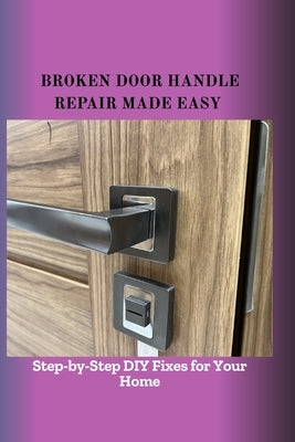 Broken Door Handle Repair Made Easy: Step-by-Step DIY Fixes for Your Home by Bark, Lian