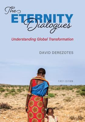 The Eternity Dialogues: Understanding Global Transformation by Derezotes, David