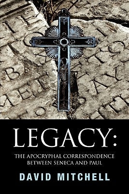 Legacy: The Apocryphal Correspondence Between Seneca and Paul by David Mitchell