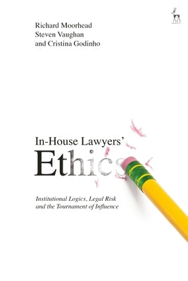 In-House Lawyers' Ethics: Institutional Logics, Legal Risk and the Tournament of Influence by Moorhead, Richard