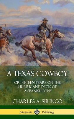 A Texas Cowboy: or, Fifteen Years on the Hurricane Deck of a Spanish Pony (Hardcover) by Siringo, Charles a.