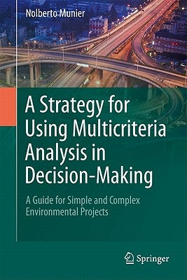 A Strategy for Using Multicriteria Analysis in Decision-Making: A Guide for Simple and Complex Environmental Projects by Munier, Nolberto