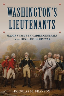 Washington's Lieutenants: Generals in the Revolutionary War by Branson, Douglas M.