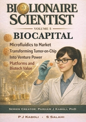 BioLionaire Scientist-Volume 5: BIOCAPITAL: From Microfluidics to Market: Transforming Tumor-on-Chip Into Venture Power by Salahi, Shanli