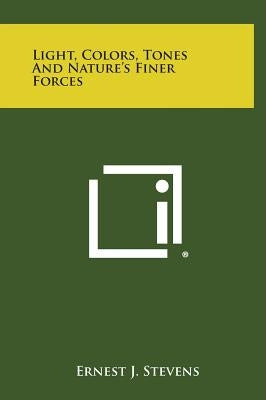 Light, Colors, Tones and Nature's Finer Forces by Stevens, Ernest J.