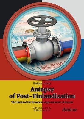 Autopsy of Post-Finlandization: The Roots of the European Appeasement of Russia by Virkki, Pekka