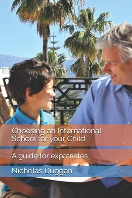 Choosing an International School for your Child: A guide for expatriates by Duggan, Nicholas
