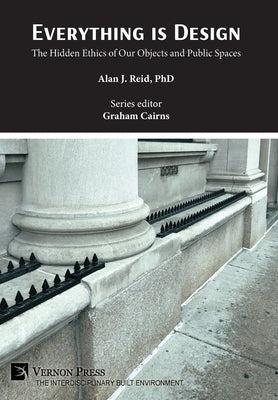 Everything is Design: The Hidden Ethics of Our Objects and Public Spaces by Reid, Alan J.