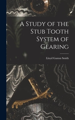 A Study of the Stub Tooth System of Gearing by Smith, Lloyd Gaston