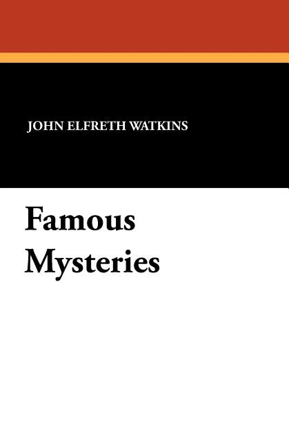 Famous Mysteries: Curious and Fantastic Riddles of Human Life That Have Never Been Solved by Watkins, John Elfreth