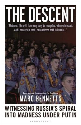 The Descent: Witnessing Russia's Spiral Into Madness Under Putin by Bennetts, Marc