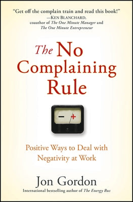 The No Complaining Rule: Positive Ways to Deal with Negativity at Work by Gordon, Jon