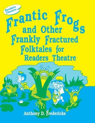 Frantic Frogs and Other Frankly Fractured Folktales for Readers Theatre by Fredericks, Anthony D.