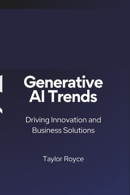 Generative AI Trends: Driving Innovation and Business Solutions by Royce, Taylor