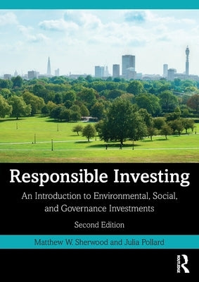 Responsible Investing: An Introduction to Environmental, Social, and Governance Investments by Sherwood, Matthew W.
