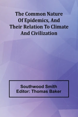 The Common Nature Of Epidemics, And Their Relation To Climate And Civilization by Smith, Southwood