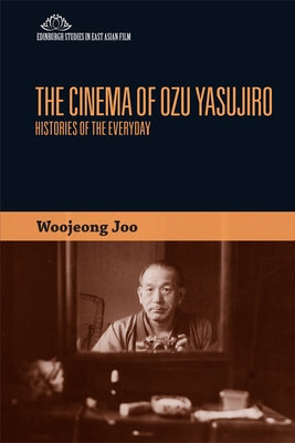The Cinema of Ozu Yasujiro: Histories of the Everyday by Joo, Woojeong