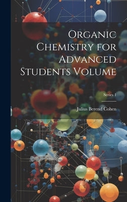 Organic Chemistry for Advanced Students Volume; Series 1 by Cohen, Julius Berend