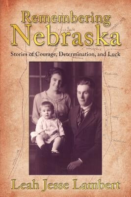Remembering Nebraska: Stories of Courage, Determination, and Luck by Lambert, Leah Jesse