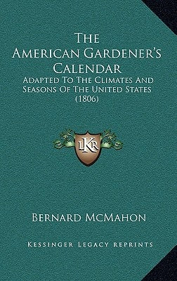 The American Gardener's Calendar: Adapted to the Climates and Seasons of the United States (1806) by McMahon, Bernard