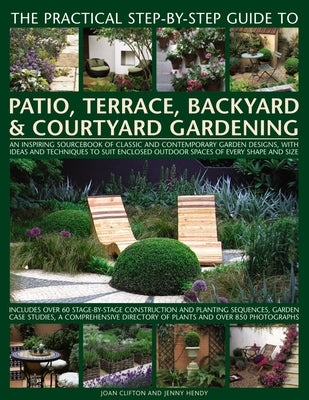 The Practical Step-By-Step Guide to Patio, Terrace, Backyard & Courtyard Gardening: An Inspiring Sourcebook of Classic and Contemporary Garden Designs by Clifton, Joan