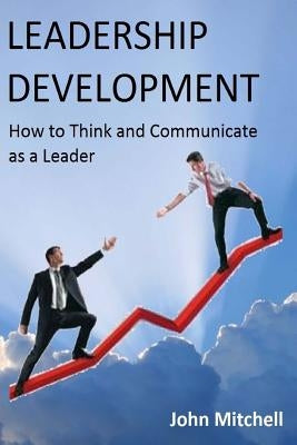 Leadership Development: How To Think and Communicate as a Leader by Mitchell, John