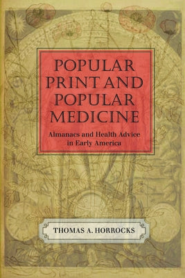 Popular Print and Popular Medicine: Almanacs and Health Advice in Early America by Horrocks, Thomas A.