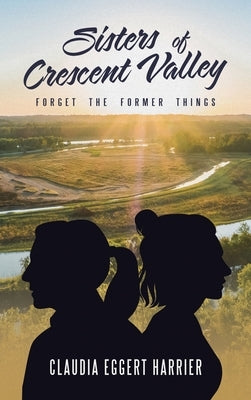 Sisters of Crescent Valley: Forget the Former Things by Harrier, Claudia Eggert