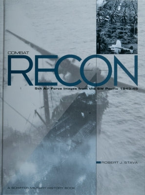 Combat Recon: 5th Air Force Images from the SW Pacific 1943-45 by Stava, Robert