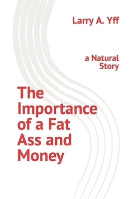 The Importance of a Fat Ass and Money: a Natural Story by Yff, Larry a.
