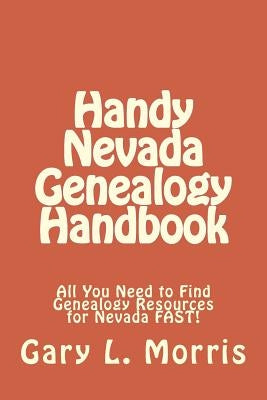Handy Nevada Genealogy Handbook: All You Need to Find Genealogy Resources for Nevada FAST! by Morris, Gary L.