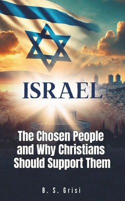 Israel: The Chosen People and Why Christians Should Support Them by Grisi, B. S.